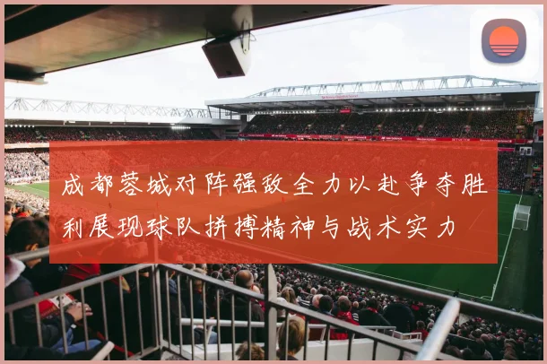 成都蓉城对阵强敌全力以赴争夺胜利展现球队拼搏精神与战术实力