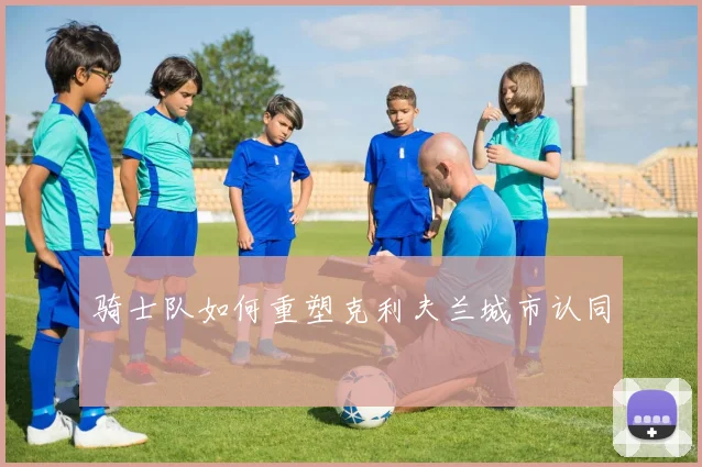 骑士队如何重塑克利夫兰城市认同