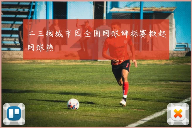 二三线城市因全国网球锦标赛掀起网球热