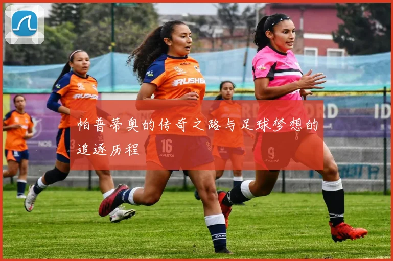 帕普蒂奥的传奇之路与足球梦想的追逐历程