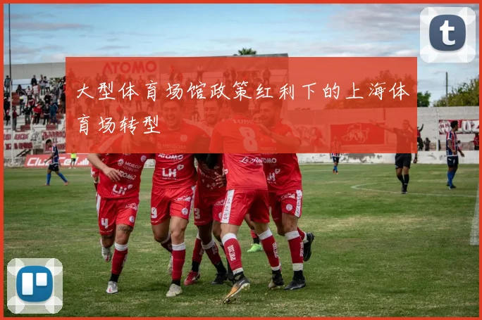 大型体育场馆政策红利下的上海体育场转型