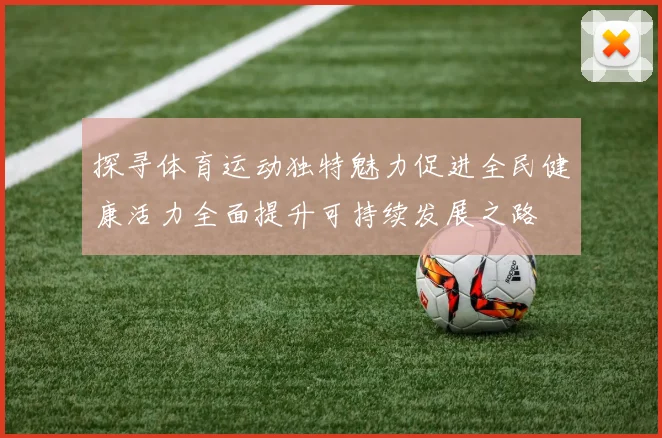 探寻体育运动独特魅力促进全民健康活力全面提升可持续发展之路