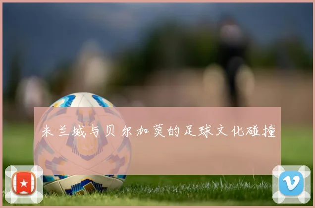 米兰城与贝尔加莫的足球文化碰撞