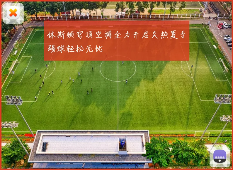 休斯顿穹顶空调全力开启炎热夏季踢球轻松无忧