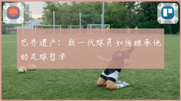 巴乔遗产：新一代球员如何继承他的足球哲学