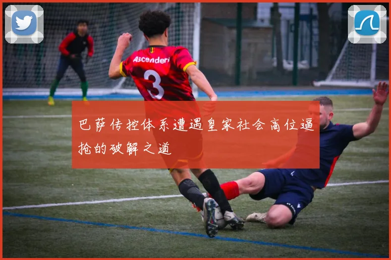 巴萨传控体系遭遇皇家社会高位逼抢的破解之道