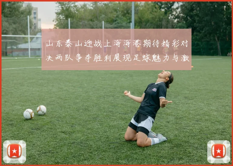 山东泰山迎战上海海港期待精彩对决两队争夺胜利展现足球魅力与激情