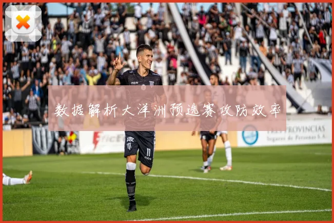 数据解析大洋洲预选赛攻防效率