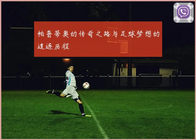 帕普蒂奥的传奇之路与足球梦想的追逐历程