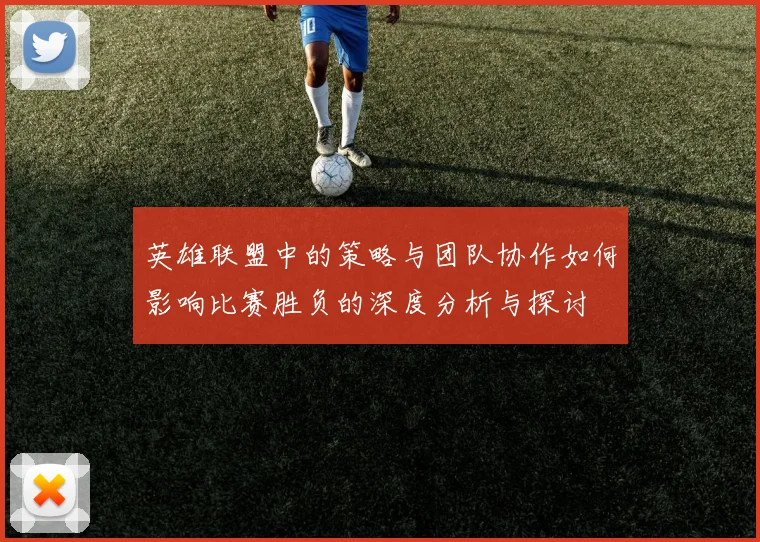 英雄联盟中的策略与团队协作如何影响比赛胜负的深度分析与探讨