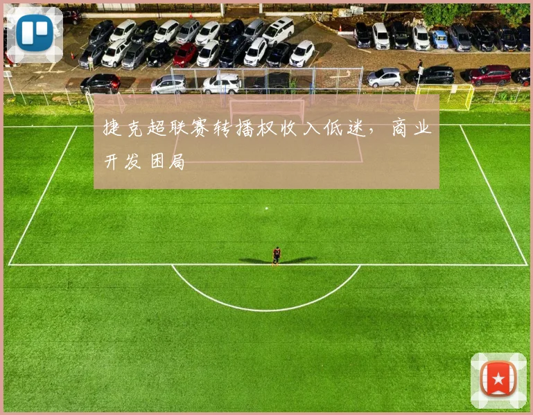 捷克超联赛转播权收入低迷，商业开发困局