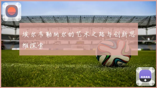 埃尔韦勒纳尔的艺术之路与创新思维探索