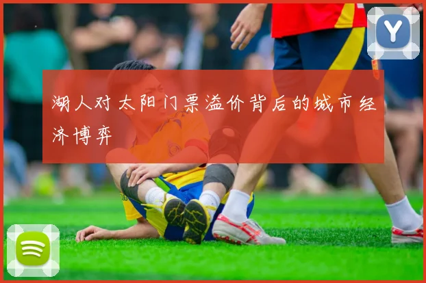 湖人对太阳门票溢价背后的城市经济博弈